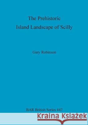 The Prehistoric Island Landscape of Scilly Gary Robinson 9781407301457 BRITISH ARCHAEOLOGICAL REPORTS