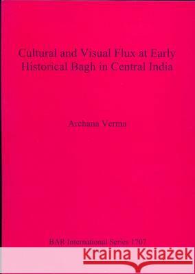 Cultural and Visual Flux at Early Historical Bagh in Central India Archana Verma 9781407301518 BAR Publishing