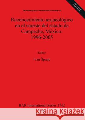 Reconocimiento arqueológico en el sureste del estado de Campeche, México: 1996-2005 Sprajc, Ivan 9781407301846 British Archaeological Reports