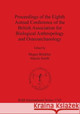 Proceedings of the Eighth Annual Conference of the British Association for Biological Anthropology and Osteoarchaeology British Association for Biological Anthr Megan Brickley Shannon Dixon Smith 9781407301853