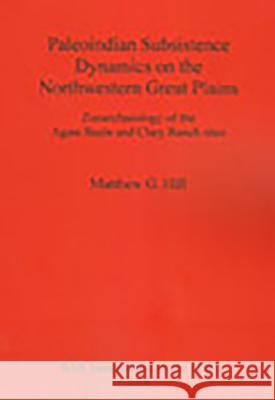 Paleoindian Subsistence Dynamics on the Northwestern Great Plains: Zooarchaeology of the Agate Basin and Clary Ranch Matthew G. Hill 9781407301952 British Archaeological Reports