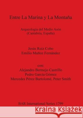 Entre La Marina y La Montaña: Arqueología del Medio Asón (Cantabria, España) Ruiz Cobo, Jesús 9781407302201 John and Erica Hedges Ltd.