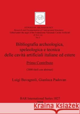 Bibliografia Archaeologica, Speleologica E Tecnica Delle Cavita Artificiali Italiane Ed Estere Luigi Bavagnoli Gianluca Padovan 9781407302263