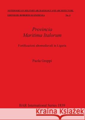 Provincia Maritima Italorum: Fortificazioni altomedievali in Liguria Greppi, Paola 9781407302294 BAR Publishing