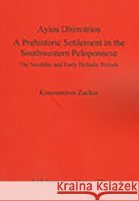 Ayios Dhimitrios: A Prehistoric Settlement in the Southwestern Peloponnese. The Neolithic and Early Helladic Periods Zachos, Konstantinos 9781407302591 British Archaeological Reports