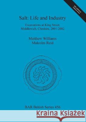 Salt - Life and Industry: Excavations at King Street, Middlewich, Cheshire, 2001-2002 Williams, Matthew 9781407302614