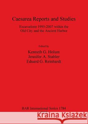 Caesarea Reports and Studies: Excavations 1995-2007 within the Old City and the Ancient Harbor Holum, G. Kenneth 9781407302720 British Archaeological Reports