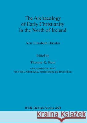 The Archaeology of Early Christianity in the North of Ireland Ann Hamlin Thomas R. Kerr 9781407302850