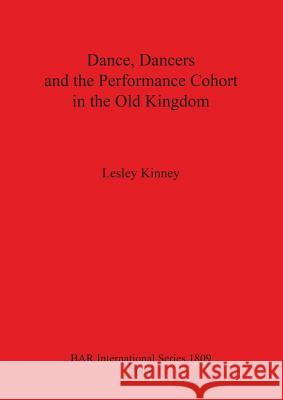 Dance, Dancers and the Performance Cohort in the Old Kingdom Bar Is1809 Lesley Kinney 9781407302966 British Archaeological Reports