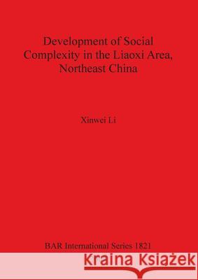 Development of Social Complexity in the Liaoxi Area, Northeast China Xinwei Li 9781407303079