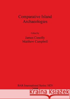 Comparative Island Archaeologies Matthew Campbell James Conolly 9781407303130 British Archaeological Reports