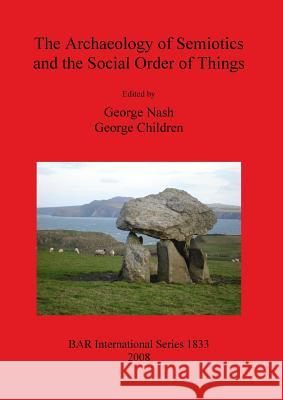 The Archaeology of Semiotics and the Social Order of Things George Children George Nash 9781407303178 British Archaeological Reports