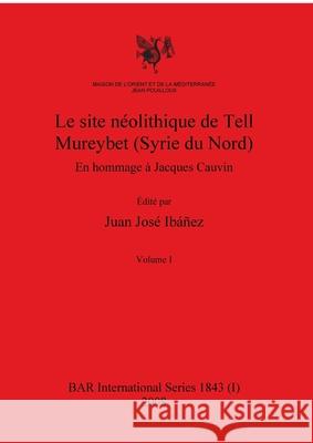 Le site néolithique de Tell Mureybet (Syrie du Nord), Volume I Juan José Ibáñez 9781407303284