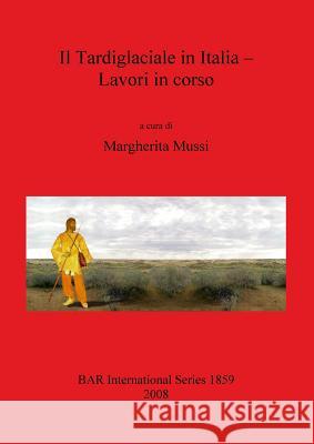 Il Tardiglaciale in Italia - Lavori in corso Mussi, Margherita 9781407303420 British Archaeological Reports