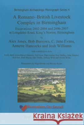 A Romano-British Livestock Complex in Birmingham: Excavations 2002-2004 and 2006-2007 at Longdales Road, King's Norton, Birmingham Jones, Alex 9781407303628
