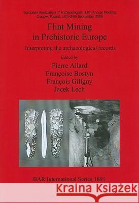 Flint Mining in Prehistoric Europe: Interpreting the archaeological records Allard, Pierre 9781407303710 British Archaeological Reports