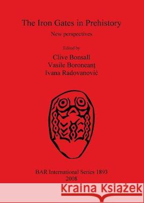 The Iron Gates in Prehistory: New perspectives Bonsall, Clive 9781407303734