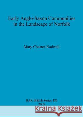 Early Anglo-Saxon Communities in the Landscape of Norfolk Mary Chester-Kadwell 9781407304168 British Archaeological Reports