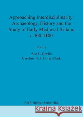 Approaching Interdisciplinarity - Archaeology, History and the Study of Early Medieval Britain, c.400-1100 Devlin, Zoë L. 9781407304410 British Archaeological Reports