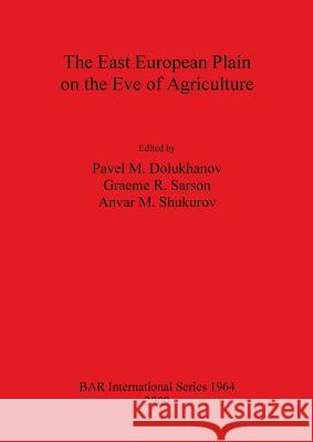 East European Plain on the Eve of Agriculture Pavel Dolukhanov Graeme R. Sarson Anvar M. Shukurov 9781407304472 British Archaeological Reports