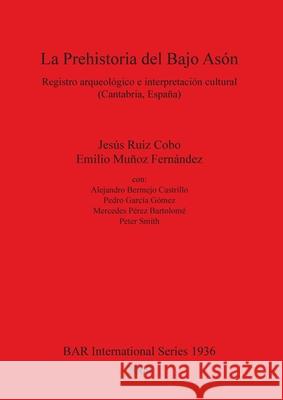 La Prehistoria del Bajo Asón: Registro arqueológico e interpretación cultural (Cantabria, España) Ruiz Cobo, Jesus 9781407304519