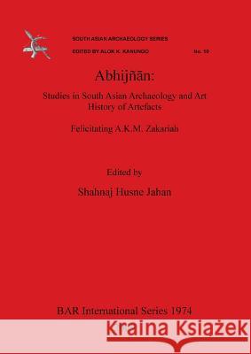 Abhijñān: Studies in South Asian Archaeology and Art History of Artefacts. Felicitating A.K.M. Zakariah. Husne Jahan, Shahnaj 9781407304588 BAR Publishing