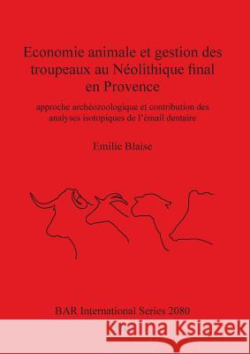 Economie animale et gestion des troupeaux au Néolithique final en Provence: approche archéozoologique et contribution des analyses isotopiques de l'ém Blaise, Emilie 9781407304793 British Archaeological Reports