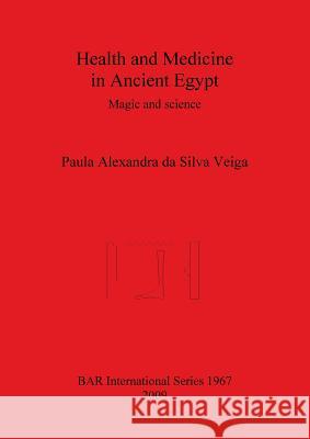 Health and Medicine in Ancient Egypt: Magic and science Da Silva Veiga, Paula Alexandra 9781407305004