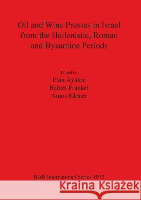 Oil and Wine Presses in Israel from the Hellenistic, Roman and Byzantine Periods Etan Ayalon Rafael Frankel Amos Kloner 9781407305059 British Archaeological Reports