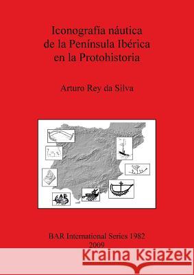 Iconografía náutica de la Península Ibérica en la Protohistoria Rey Da Silva, Arturo 9781407305141
