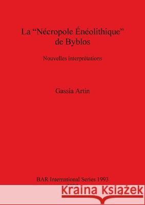 La Nécropole Énéolithique de Byblos: Nouvelles interprétations Artin, Gassia 9781407305271