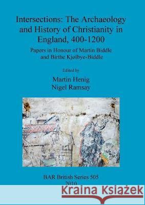 Intersections: The Archaeology and History of Christianity in England, 400-1200 Henig, Martin 9781407305400 British Archaeological Reports