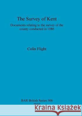 The Survey of Kent: Documents relating to the survey of the county conducted in 1086 Flight, Colin 9781407305417 British Archaeological Reports