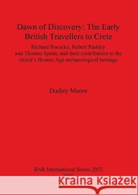 Dawn of Discovery: The Early British Travellers to Crete Dudley J. Moore Robert Pashley Richard Pococke 9781407305424