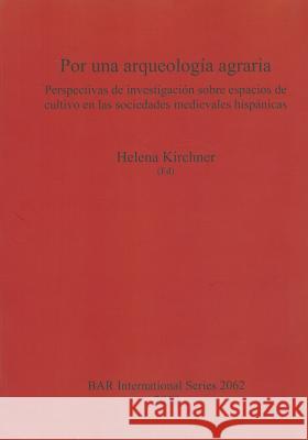 Por una arqueología agraria: Perspectivas de investigación sobre espacios de cultivo en las sociedades medievales hispánicas Kirchner, Helena 9781407305530