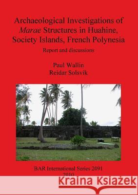 Archaeological Investigations of Marae Structures in Huahine, Society Islands, French Polynesia: Report and discussions Wallin, Paul 9781407305677 British Archaeological Reports
