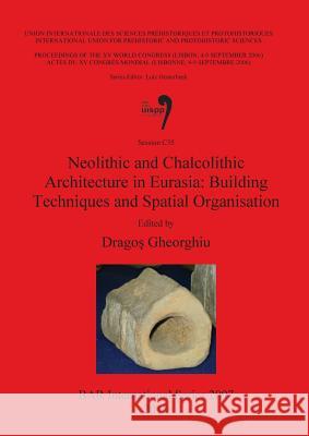 Neolithic and Chalcolithic Architecture in Eurasia: Building Techniques and Spatial Organisation Dragos Gheorghiu 9781407305738
