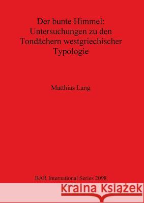 Der Bunte Himmel: Untersuchungen Zu Den Tondachern Westgriechischer Typologie Lang, Matthias 9781407305745