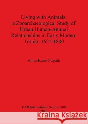 Living with Animals: a Zooarchaeological Study of Urban Human-Animal Relationships in Early Modern Tornio, 1621-1800 Puputti, Anna-Kaisa 9781407305769 British Archaeological Reports