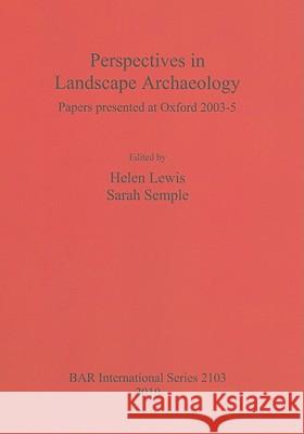 Perspectives in Landscape Archaeology: Papers presented at Oxford 2003-5 Lewis, Helen 9781407305790