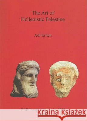 The Art of Hellenistic Palestine Adi Erlich 9781407305868 Archaeopress