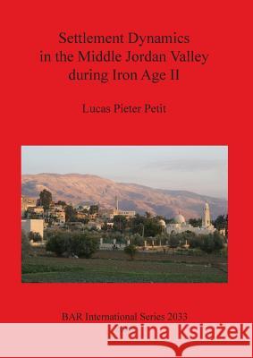 Settlement Dynamics in the Middle Jordan Valley during Iron Age II Petit, Lucas Pieter 9781407306100 British Archaeological Reports