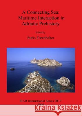 A Connecting Sea: Maritime Interaction in Adriatic Prehistory Staso Forenbaher 9781407306148