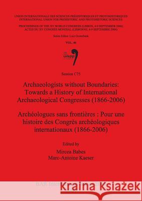 Archaeologists without Boundaries / Archéologues sans frontières: Towards a History of International Archaeological Congresses (1866-2006) / Pour une Babes, Mircea 9781407306223 British Archaeological Reports