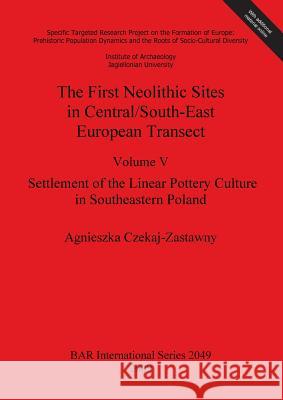 The First Neolithic Sites in Central/South-East European Transect: Volume V: Settlement of the Linear Pottery Culture in Southeastern Poland Agnieszka Czekaj-Zastawny 9781407306254 British Archaeological Reports