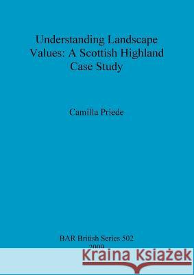 Understanding Landscape Values: A Scottish Highland Case Study Camilla Priede 9781407306285 British Archaeological Reports