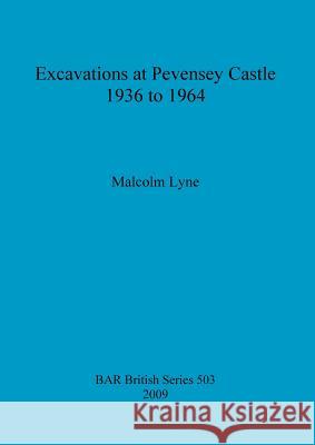 Excavations at Pevensey Castle 1936 to 1964 Malcolm Lyne 9781407306292 British Archaeological Reports