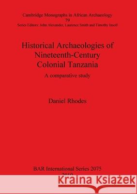 Historical Archaeologies of Nineteenth-Century Colonial Tanzania: A comparative study Rhodes, Daniel 9781407306360