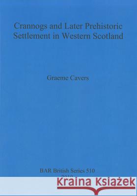 Crannogs and Later Prehistoric Settlement in Western Scotland Graeme Cavers 9781407306407 British Archaeological Reports