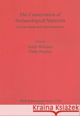 The Conservation of Archaeological Materials: Current trends and future directions Williams, Emily 9781407306575